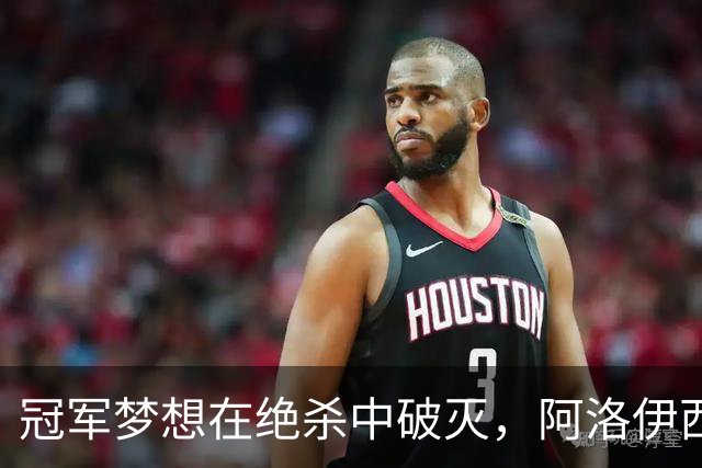冠军梦想在绝杀中破灭，阿洛伊西的勇气与希望
