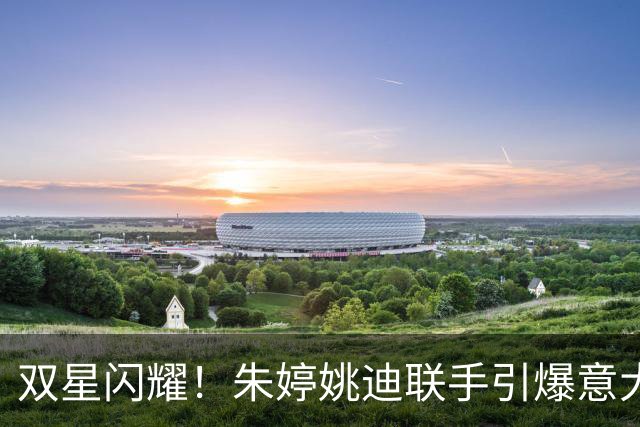 双星闪耀！朱婷姚迪联手引爆意大利联赛
