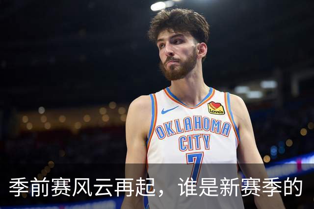 季前赛风云再起，谁是新赛季的“黑马”？