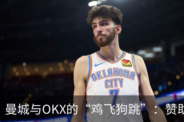 曼城与OKX的“鸡飞狗跳”：赞助合同引发的洗钱风波