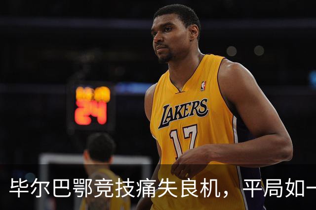毕尔巴鄂竞技痛失良机，平局如一场湿漉漉的梦