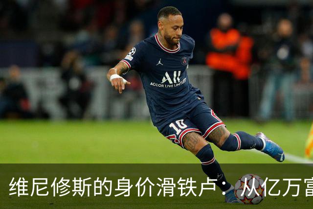 维尼修斯的身价滑铁卢：从亿万富翁到普通小贵族