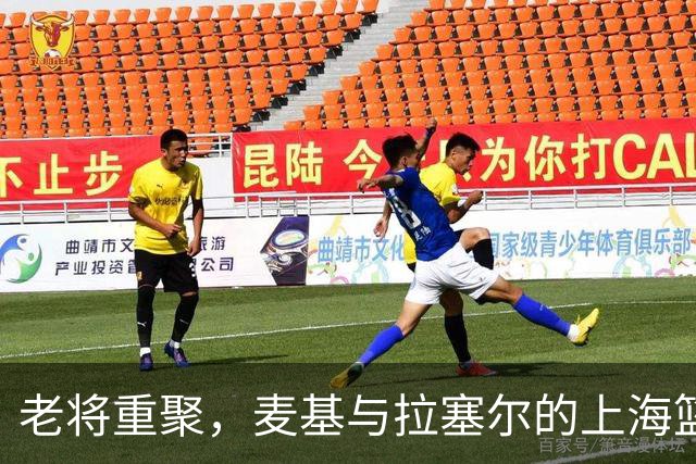 老将重聚，麦基与拉塞尔的上海篮球新篇章