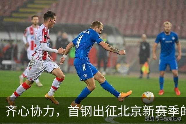 齐心协力，首钢出征北京新赛季的冒险之旅！